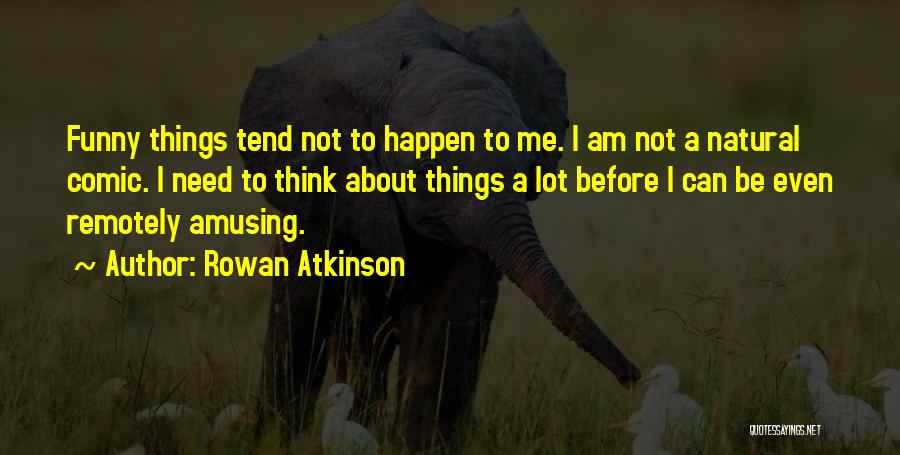 Rowan Atkinson Quotes: Funny Things Tend Not To Happen To Me. I Am Not A Natural Comic. I Need To Think About Things