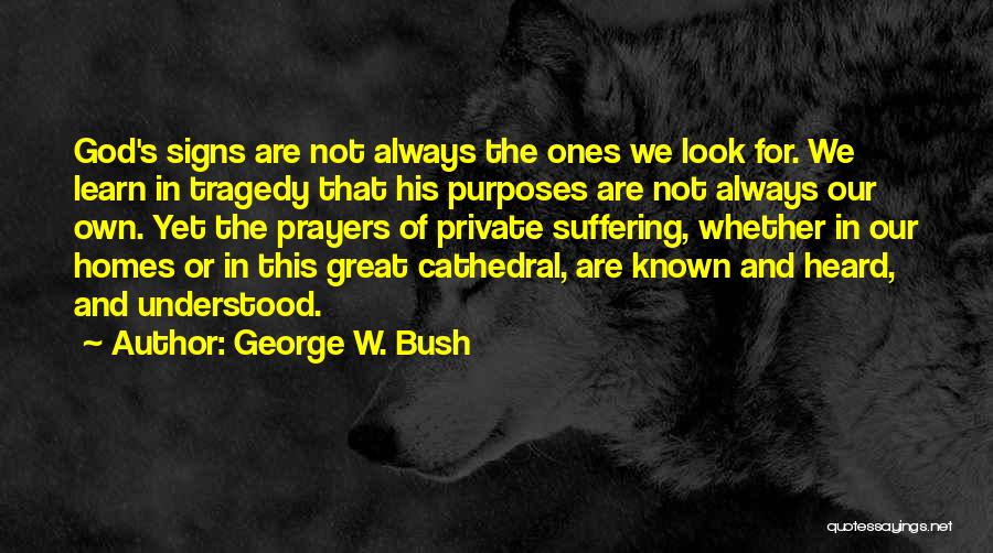 George W. Bush Quotes: God's Signs Are Not Always The Ones We Look For. We Learn In Tragedy That His Purposes Are Not Always