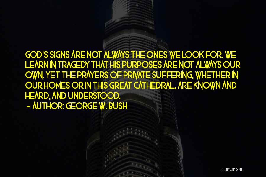 George W. Bush Quotes: God's Signs Are Not Always The Ones We Look For. We Learn In Tragedy That His Purposes Are Not Always