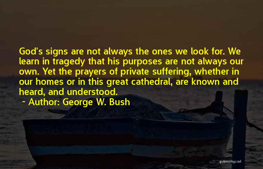 George W. Bush Quotes: God's Signs Are Not Always The Ones We Look For. We Learn In Tragedy That His Purposes Are Not Always