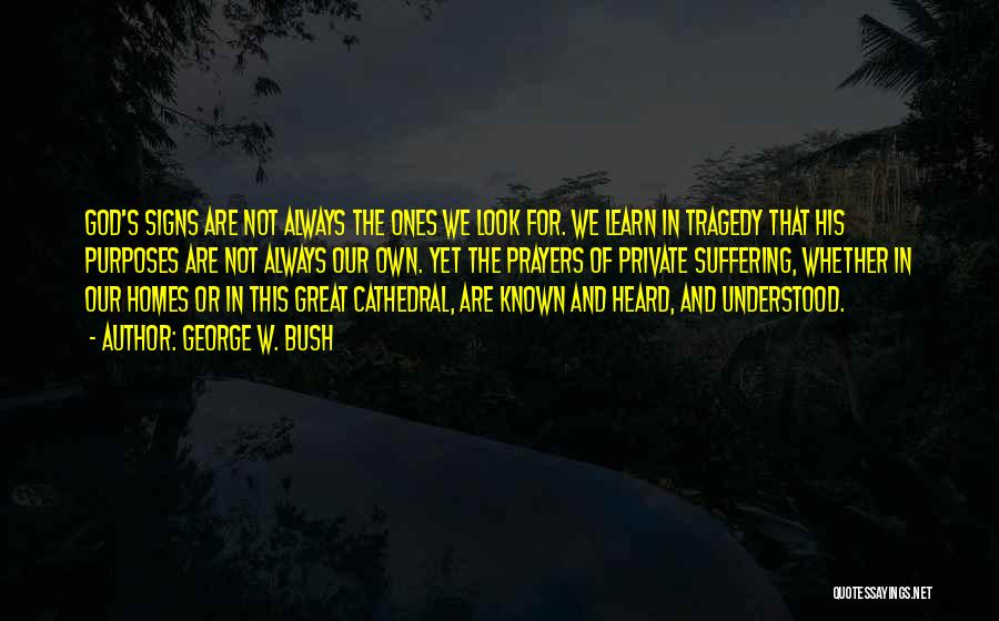 George W. Bush Quotes: God's Signs Are Not Always The Ones We Look For. We Learn In Tragedy That His Purposes Are Not Always
