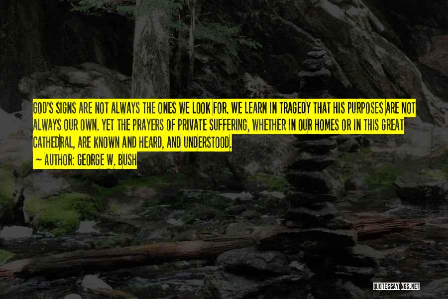 George W. Bush Quotes: God's Signs Are Not Always The Ones We Look For. We Learn In Tragedy That His Purposes Are Not Always