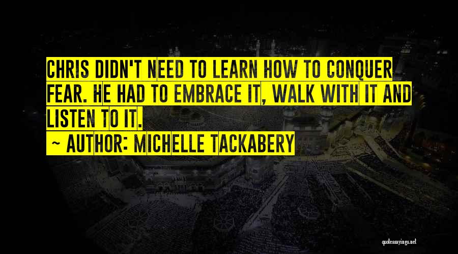 Michelle Tackabery Quotes: Chris Didn't Need To Learn How To Conquer Fear. He Had To Embrace It, Walk With It And Listen To