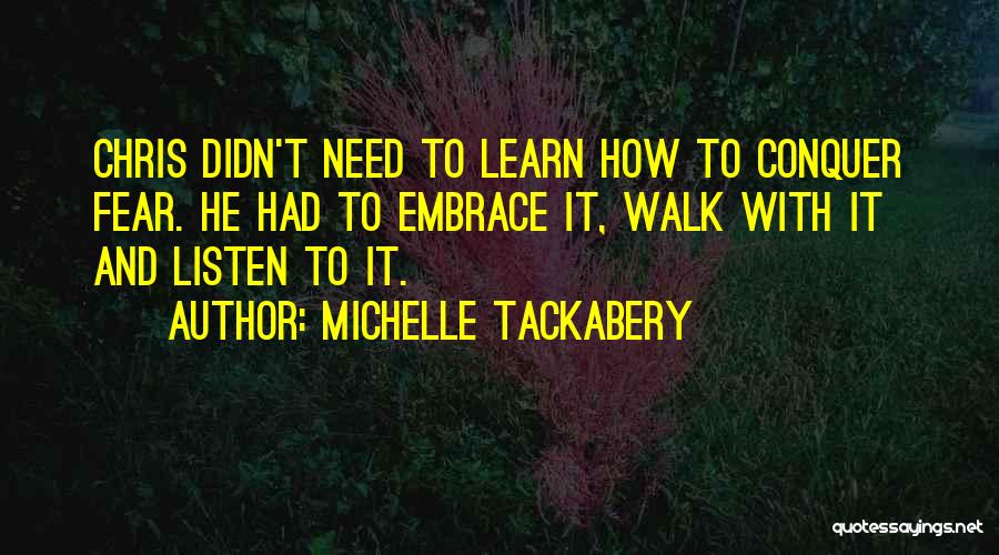Michelle Tackabery Quotes: Chris Didn't Need To Learn How To Conquer Fear. He Had To Embrace It, Walk With It And Listen To