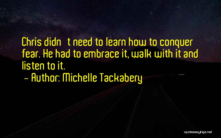 Michelle Tackabery Quotes: Chris Didn't Need To Learn How To Conquer Fear. He Had To Embrace It, Walk With It And Listen To