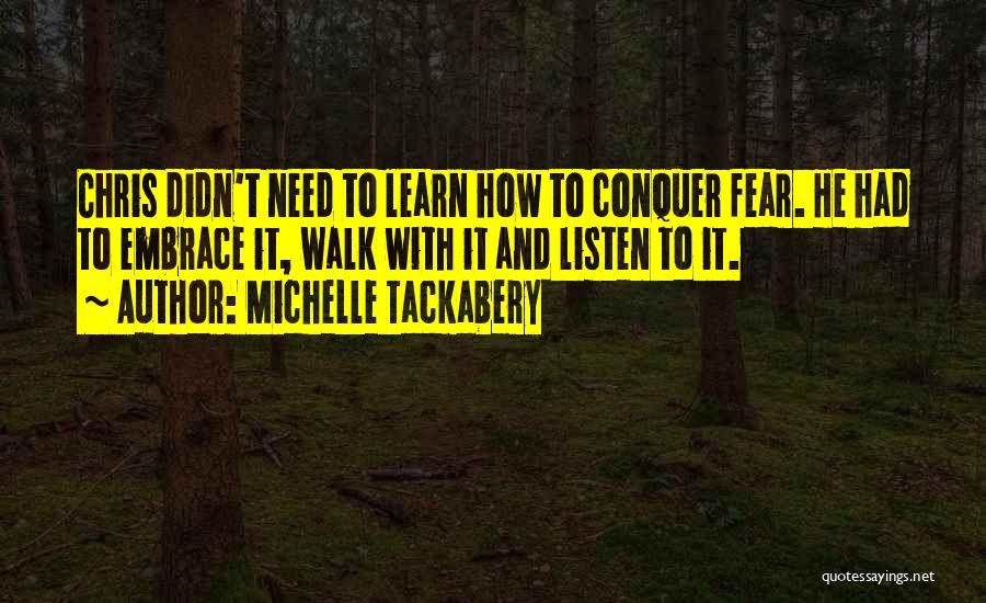 Michelle Tackabery Quotes: Chris Didn't Need To Learn How To Conquer Fear. He Had To Embrace It, Walk With It And Listen To