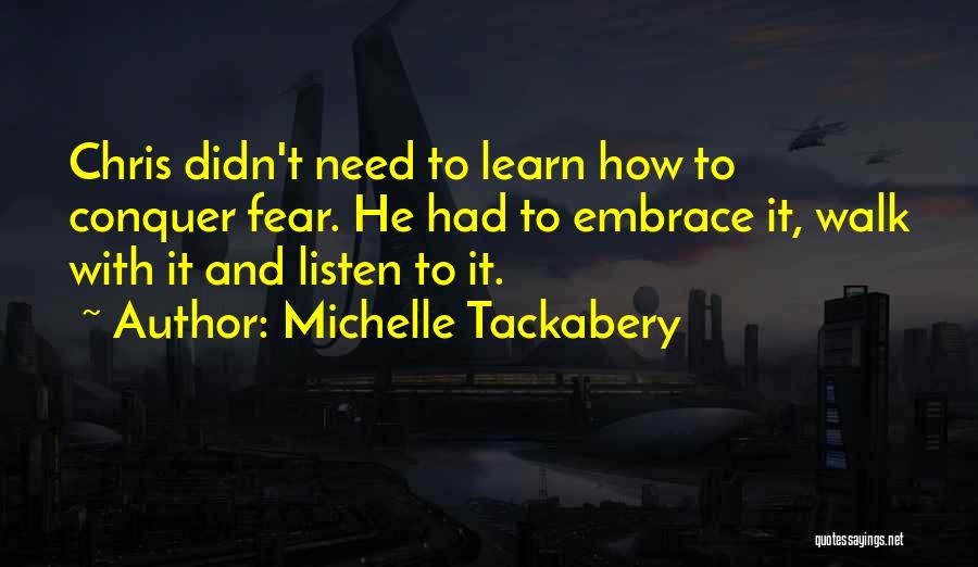 Michelle Tackabery Quotes: Chris Didn't Need To Learn How To Conquer Fear. He Had To Embrace It, Walk With It And Listen To