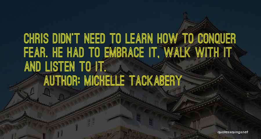 Michelle Tackabery Quotes: Chris Didn't Need To Learn How To Conquer Fear. He Had To Embrace It, Walk With It And Listen To