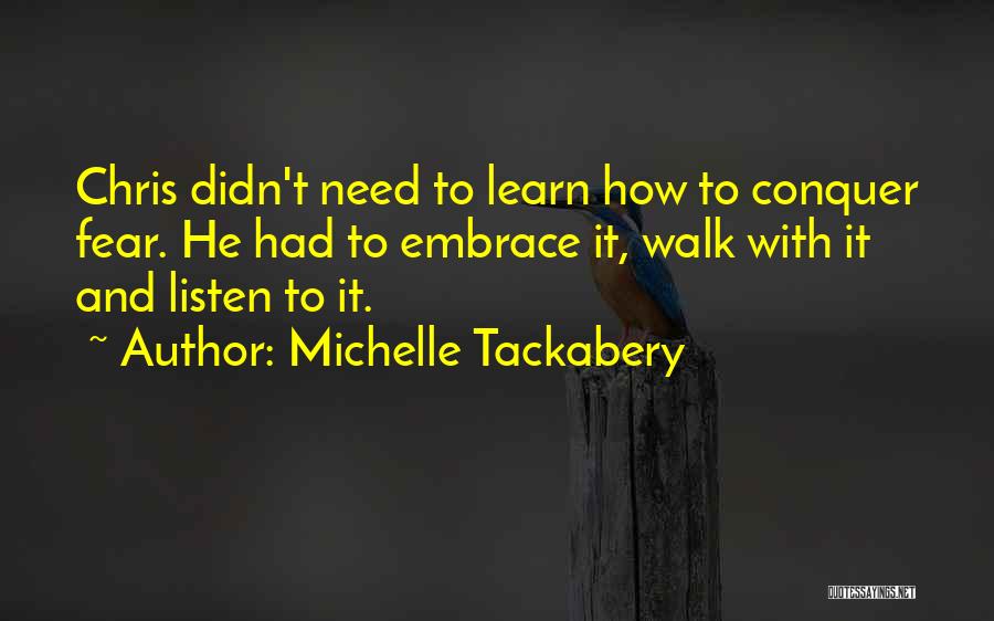 Michelle Tackabery Quotes: Chris Didn't Need To Learn How To Conquer Fear. He Had To Embrace It, Walk With It And Listen To