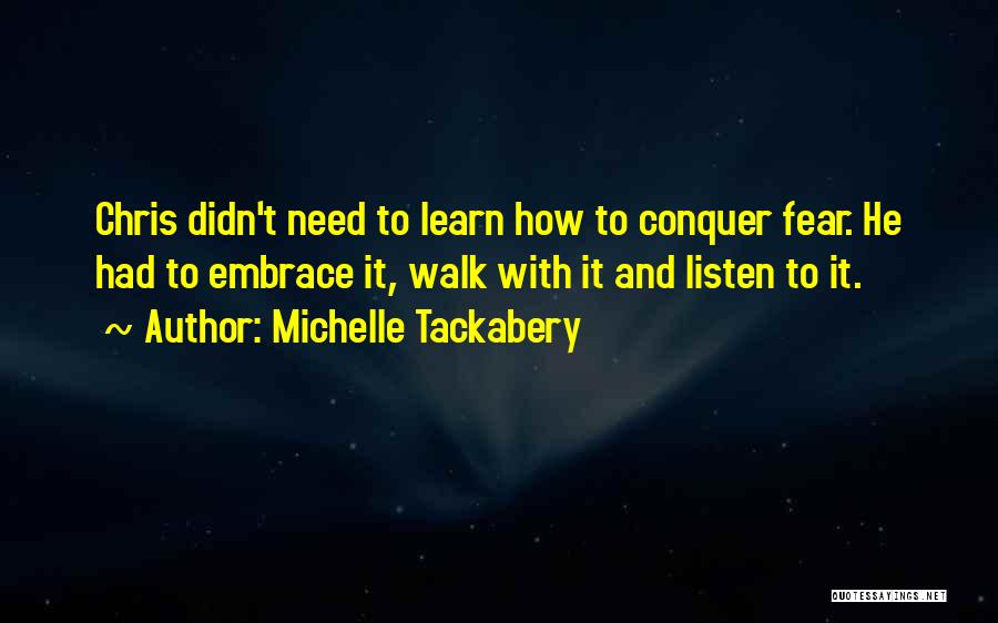 Michelle Tackabery Quotes: Chris Didn't Need To Learn How To Conquer Fear. He Had To Embrace It, Walk With It And Listen To