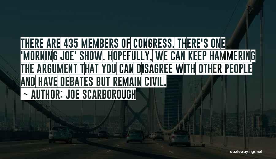 Joe Scarborough Quotes: There Are 435 Members Of Congress. There's One 'morning Joe' Show. Hopefully, We Can Keep Hammering The Argument That You