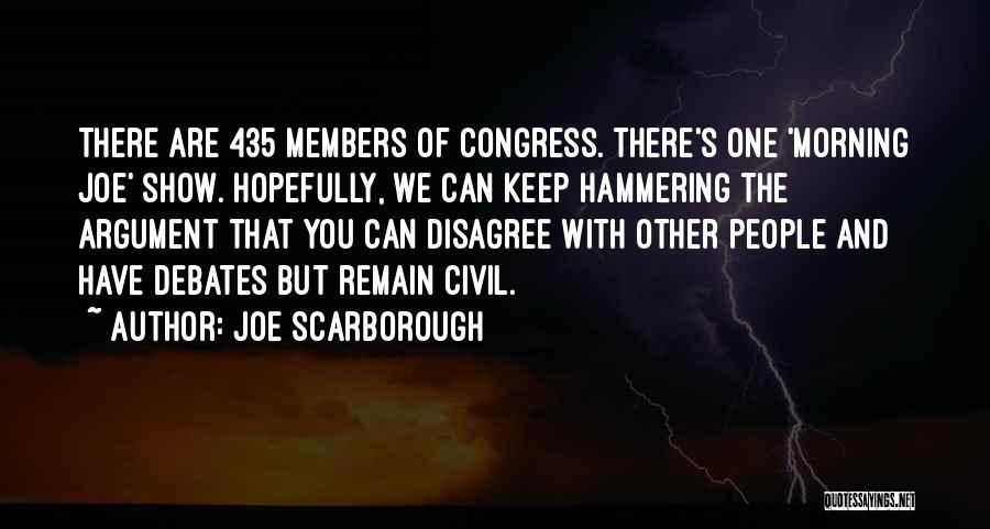 Joe Scarborough Quotes: There Are 435 Members Of Congress. There's One 'morning Joe' Show. Hopefully, We Can Keep Hammering The Argument That You