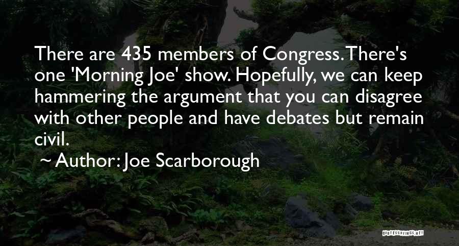 Joe Scarborough Quotes: There Are 435 Members Of Congress. There's One 'morning Joe' Show. Hopefully, We Can Keep Hammering The Argument That You