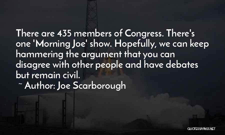 Joe Scarborough Quotes: There Are 435 Members Of Congress. There's One 'morning Joe' Show. Hopefully, We Can Keep Hammering The Argument That You