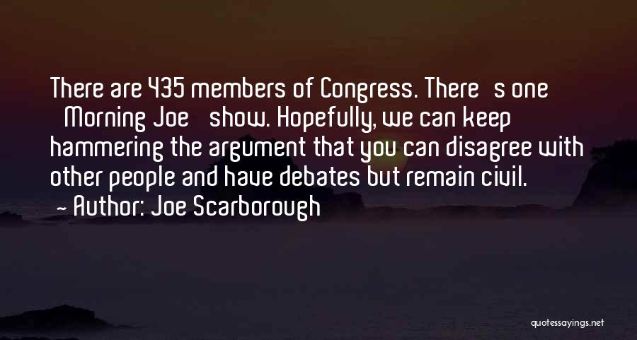 Joe Scarborough Quotes: There Are 435 Members Of Congress. There's One 'morning Joe' Show. Hopefully, We Can Keep Hammering The Argument That You