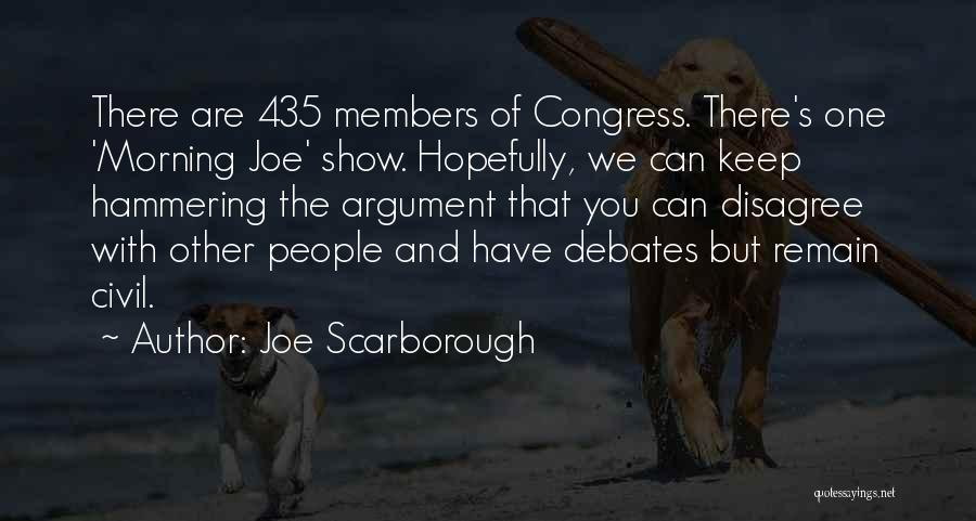 Joe Scarborough Quotes: There Are 435 Members Of Congress. There's One 'morning Joe' Show. Hopefully, We Can Keep Hammering The Argument That You