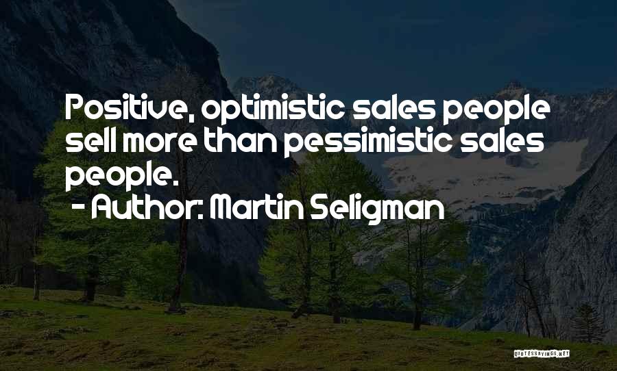 Martin Seligman Quotes: Positive, Optimistic Sales People Sell More Than Pessimistic Sales People.