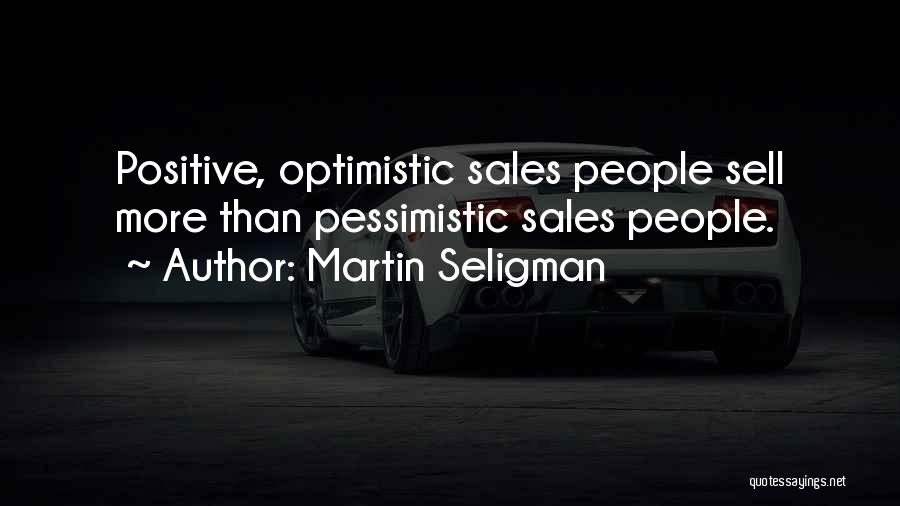 Martin Seligman Quotes: Positive, Optimistic Sales People Sell More Than Pessimistic Sales People.