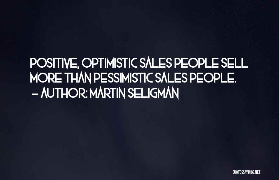 Martin Seligman Quotes: Positive, Optimistic Sales People Sell More Than Pessimistic Sales People.