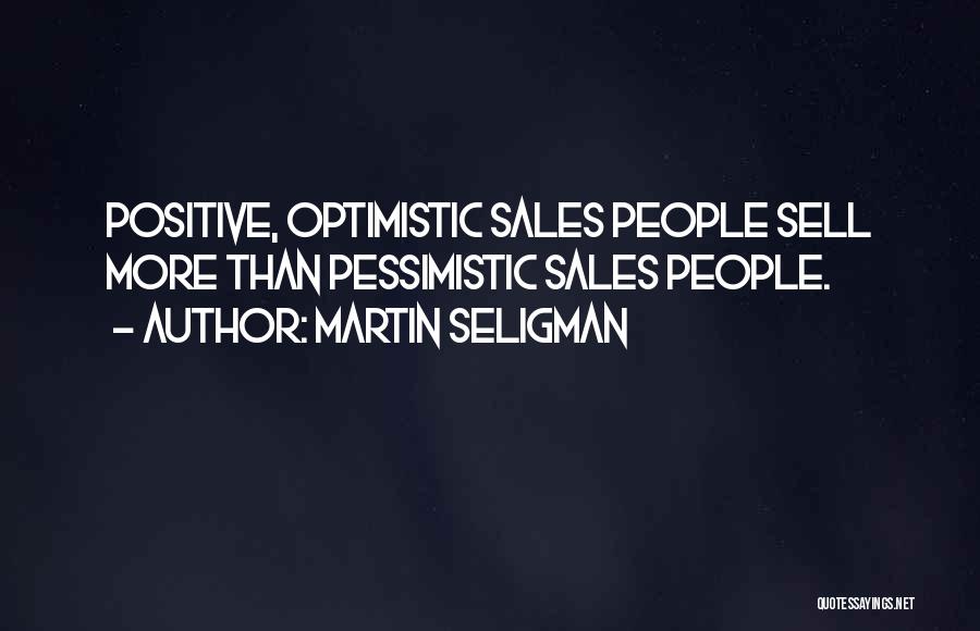 Martin Seligman Quotes: Positive, Optimistic Sales People Sell More Than Pessimistic Sales People.