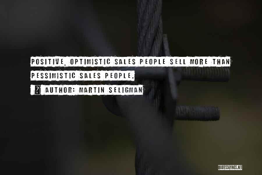 Martin Seligman Quotes: Positive, Optimistic Sales People Sell More Than Pessimistic Sales People.