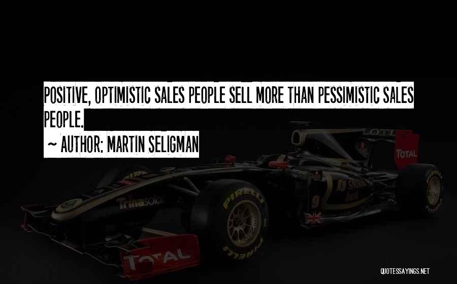 Martin Seligman Quotes: Positive, Optimistic Sales People Sell More Than Pessimistic Sales People.