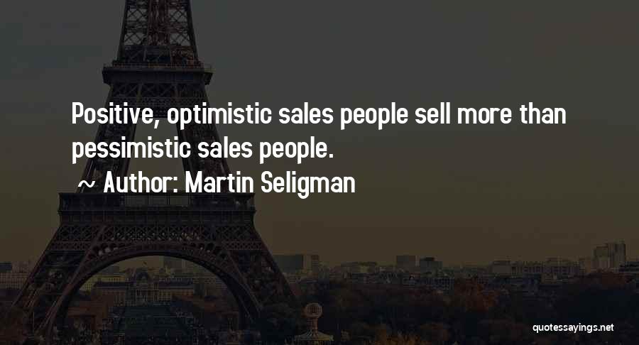 Martin Seligman Quotes: Positive, Optimistic Sales People Sell More Than Pessimistic Sales People.