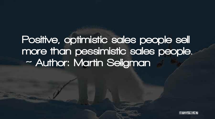 Martin Seligman Quotes: Positive, Optimistic Sales People Sell More Than Pessimistic Sales People.