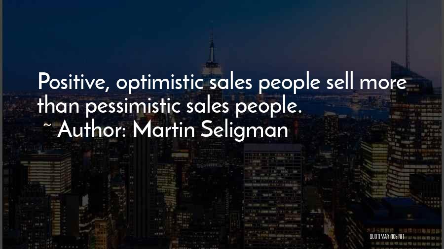 Martin Seligman Quotes: Positive, Optimistic Sales People Sell More Than Pessimistic Sales People.