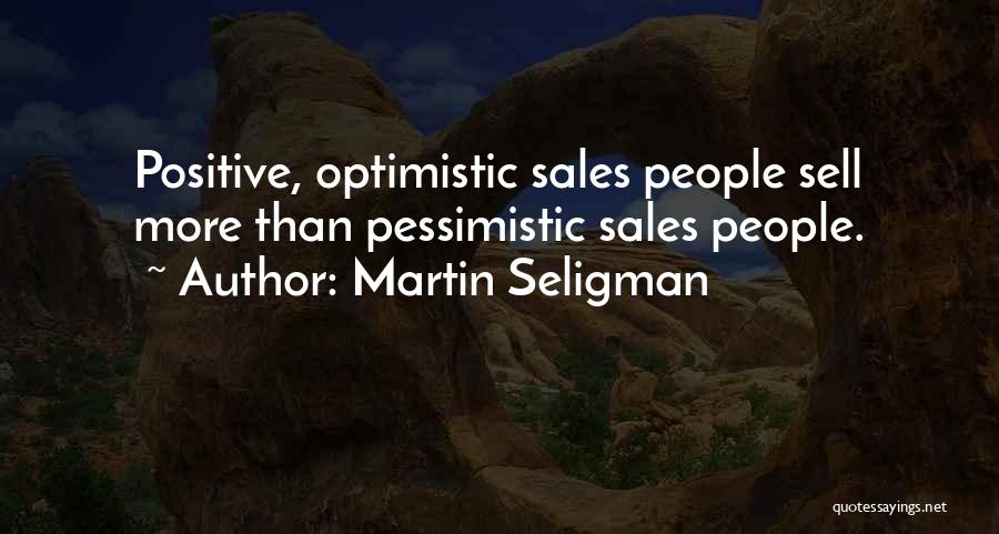 Martin Seligman Quotes: Positive, Optimistic Sales People Sell More Than Pessimistic Sales People.