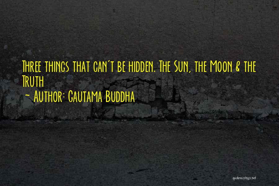 Gautama Buddha Quotes: Three Things That Can't Be Hidden. The Sun, The Moon & The Truth