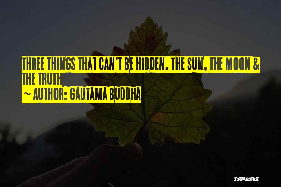 Gautama Buddha Quotes: Three Things That Can't Be Hidden. The Sun, The Moon & The Truth
