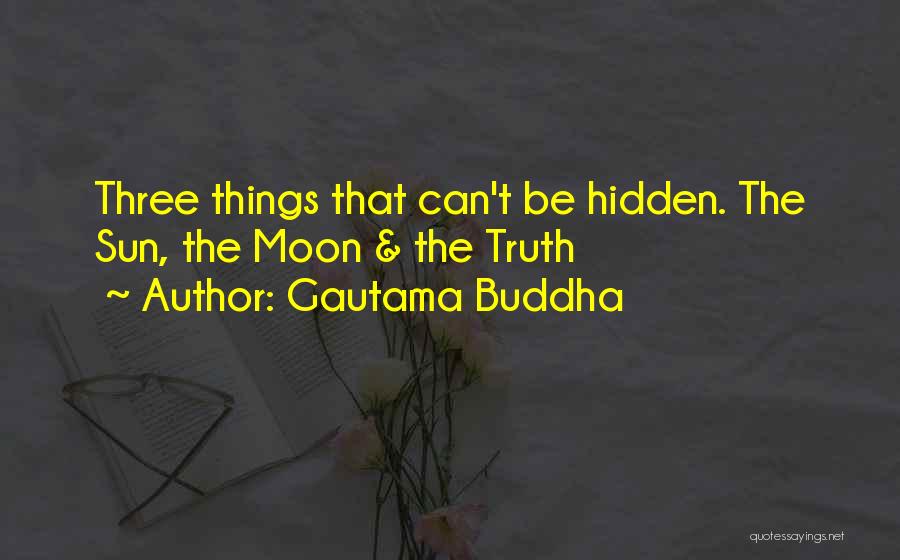 Gautama Buddha Quotes: Three Things That Can't Be Hidden. The Sun, The Moon & The Truth