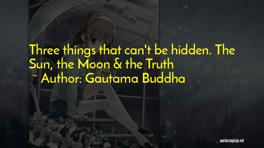 Gautama Buddha Quotes: Three Things That Can't Be Hidden. The Sun, The Moon & The Truth