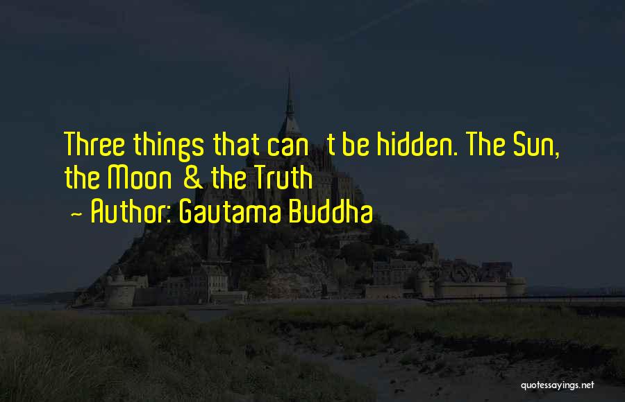 Gautama Buddha Quotes: Three Things That Can't Be Hidden. The Sun, The Moon & The Truth