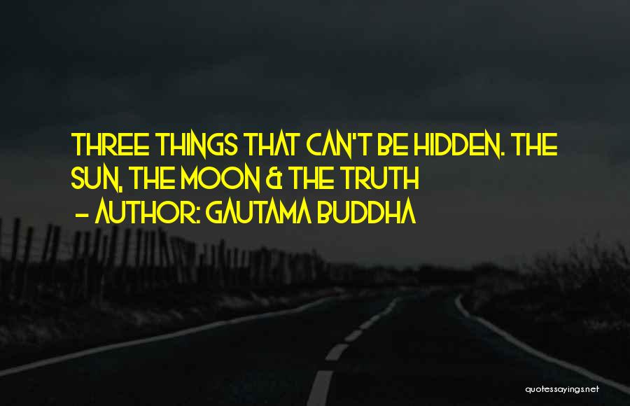 Gautama Buddha Quotes: Three Things That Can't Be Hidden. The Sun, The Moon & The Truth