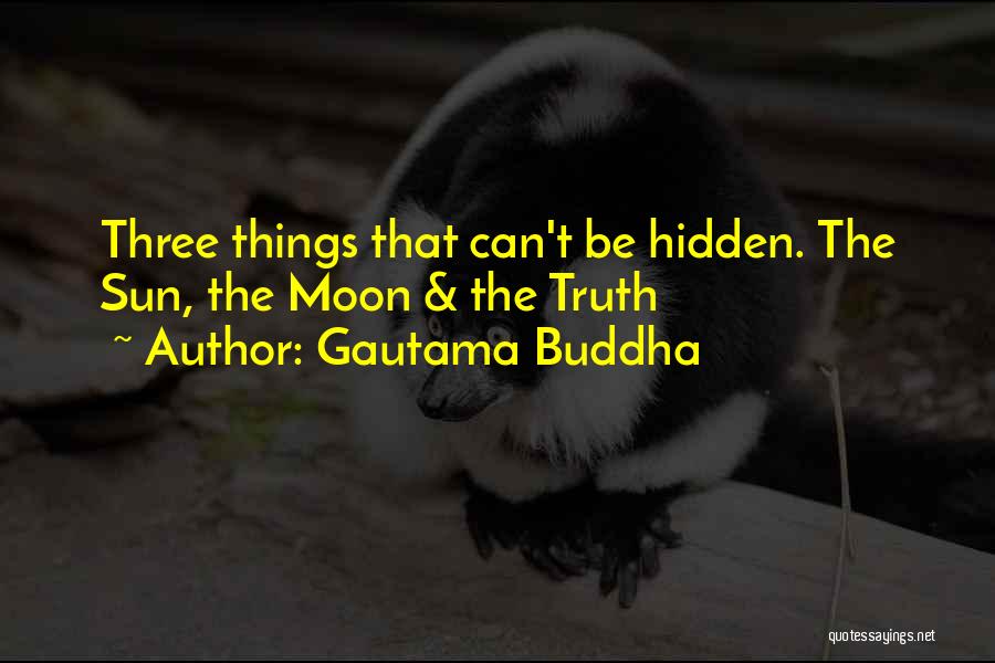 Gautama Buddha Quotes: Three Things That Can't Be Hidden. The Sun, The Moon & The Truth
