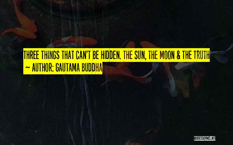 Gautama Buddha Quotes: Three Things That Can't Be Hidden. The Sun, The Moon & The Truth
