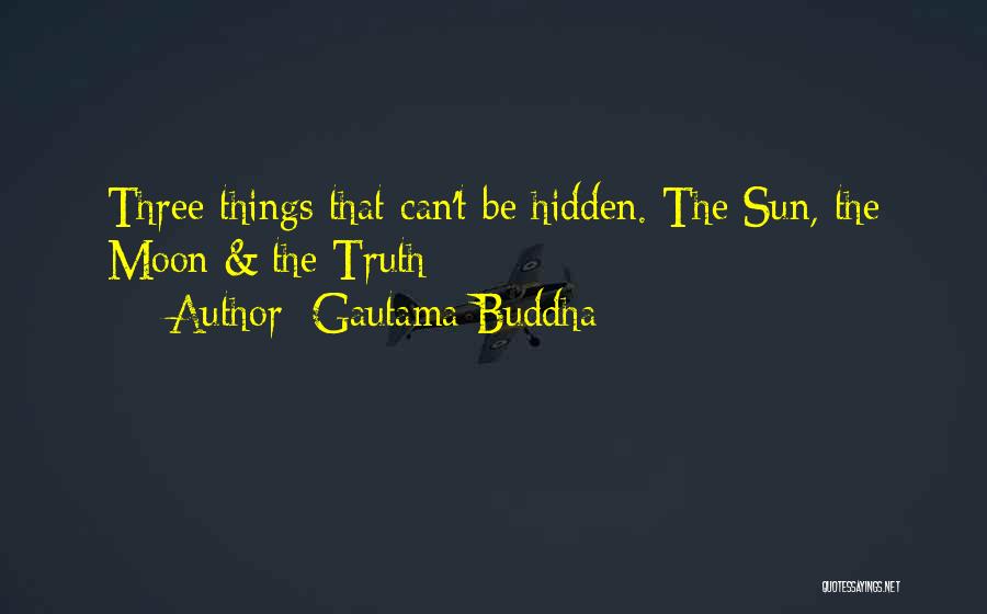 Gautama Buddha Quotes: Three Things That Can't Be Hidden. The Sun, The Moon & The Truth