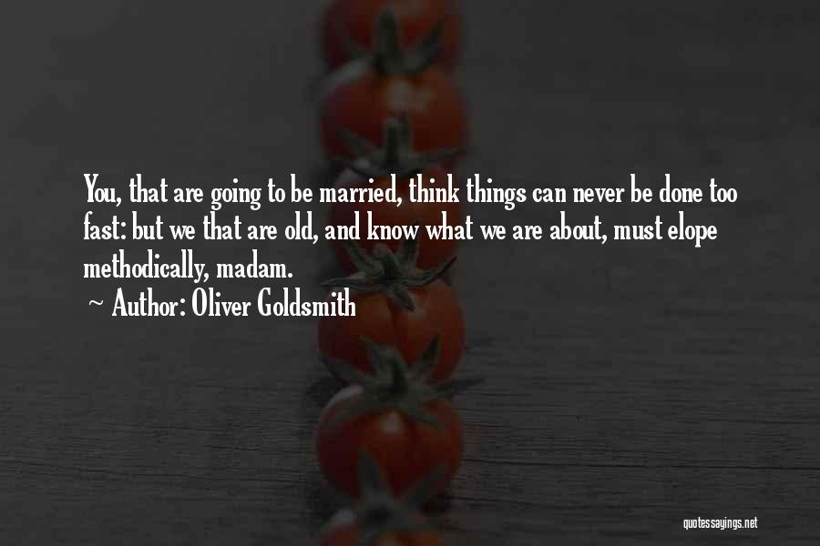 Oliver Goldsmith Quotes: You, That Are Going To Be Married, Think Things Can Never Be Done Too Fast: But We That Are Old,