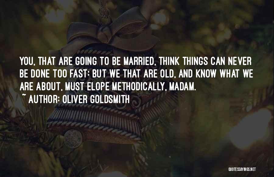 Oliver Goldsmith Quotes: You, That Are Going To Be Married, Think Things Can Never Be Done Too Fast: But We That Are Old,