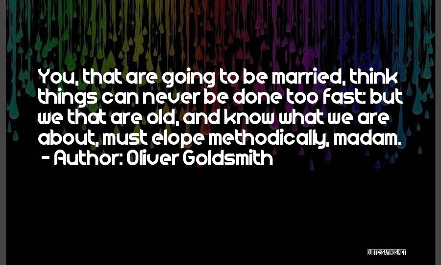 Oliver Goldsmith Quotes: You, That Are Going To Be Married, Think Things Can Never Be Done Too Fast: But We That Are Old,