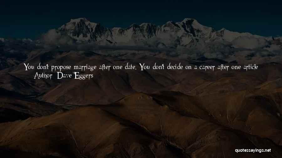 Dave Eggers Quotes: You Don't Propose Marriage After One Date. You Don't Decide On A Career After One Article Or Class Session. You