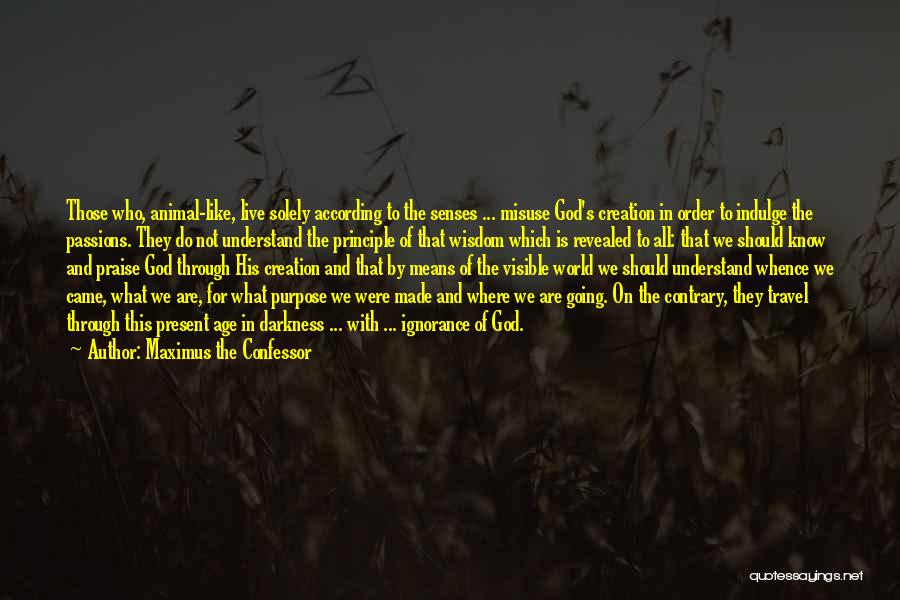 Maximus The Confessor Quotes: Those Who, Animal-like, Live Solely According To The Senses ... Misuse God's Creation In Order To Indulge The Passions. They