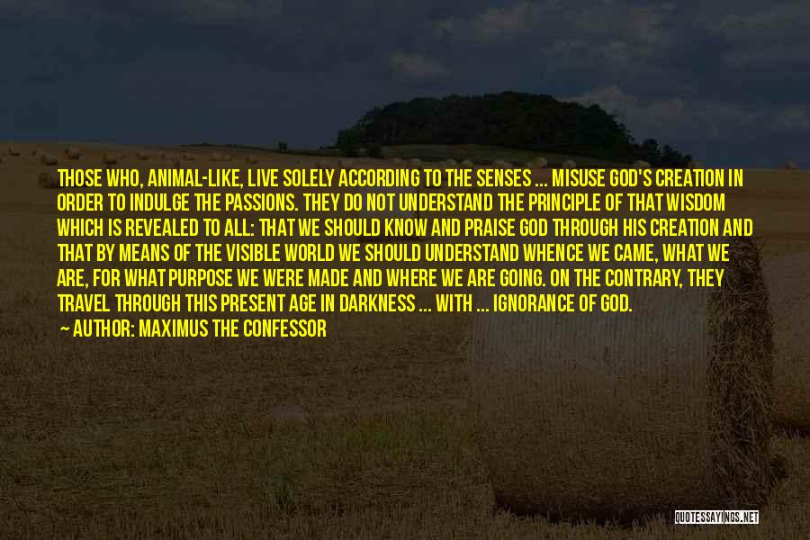 Maximus The Confessor Quotes: Those Who, Animal-like, Live Solely According To The Senses ... Misuse God's Creation In Order To Indulge The Passions. They