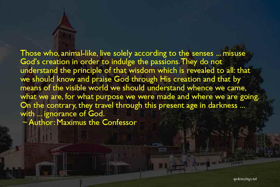 Maximus The Confessor Quotes: Those Who, Animal-like, Live Solely According To The Senses ... Misuse God's Creation In Order To Indulge The Passions. They