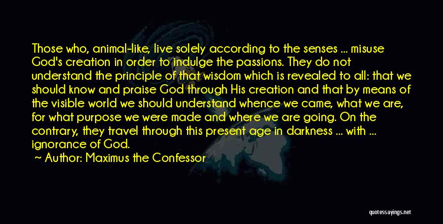 Maximus The Confessor Quotes: Those Who, Animal-like, Live Solely According To The Senses ... Misuse God's Creation In Order To Indulge The Passions. They