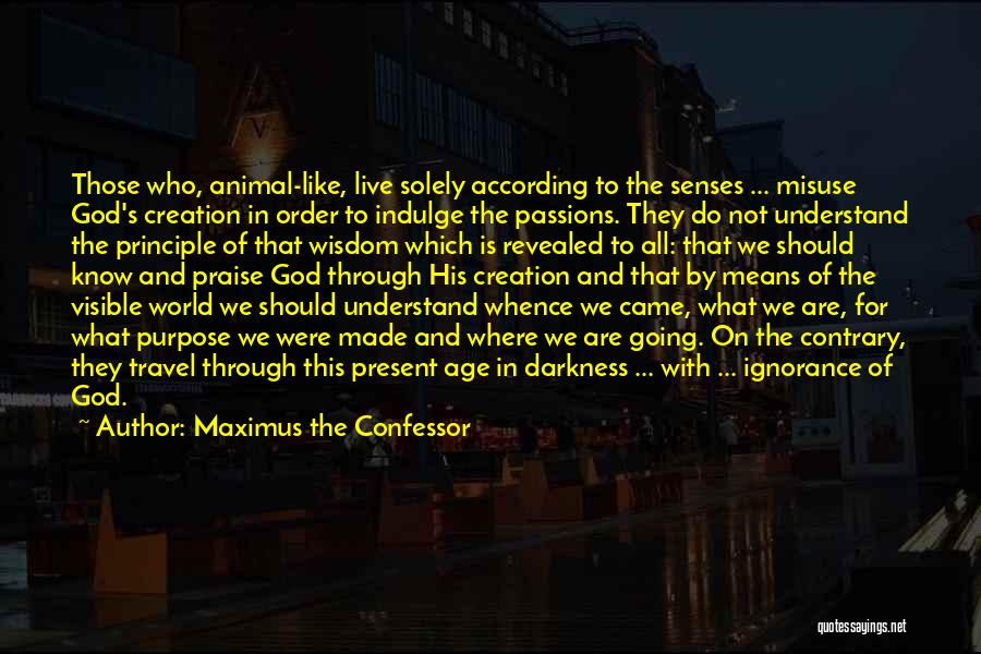 Maximus The Confessor Quotes: Those Who, Animal-like, Live Solely According To The Senses ... Misuse God's Creation In Order To Indulge The Passions. They