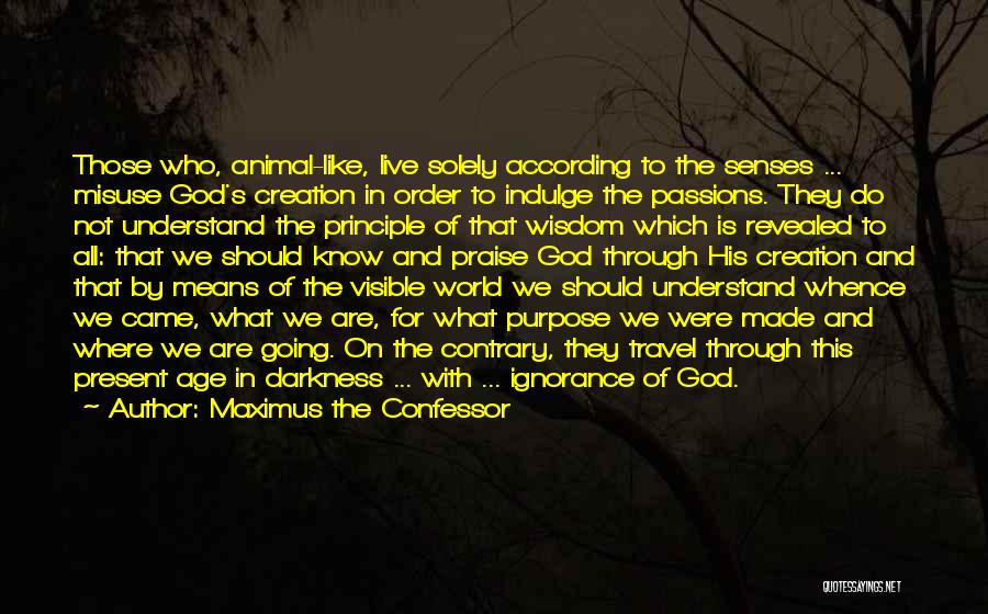 Maximus The Confessor Quotes: Those Who, Animal-like, Live Solely According To The Senses ... Misuse God's Creation In Order To Indulge The Passions. They