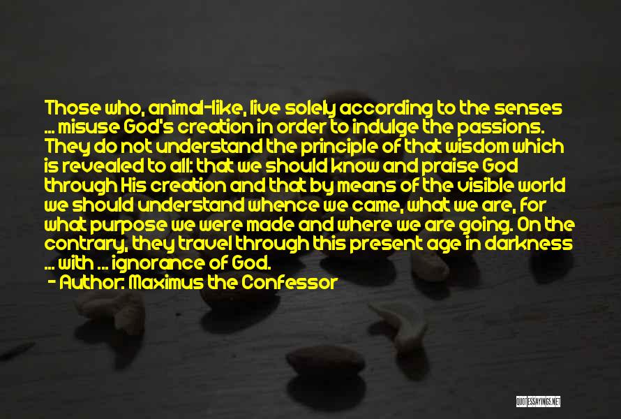 Maximus The Confessor Quotes: Those Who, Animal-like, Live Solely According To The Senses ... Misuse God's Creation In Order To Indulge The Passions. They